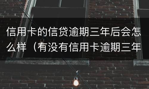 信用卡的信贷逾期三年后会怎么样（有没有信用卡逾期三年以上的）