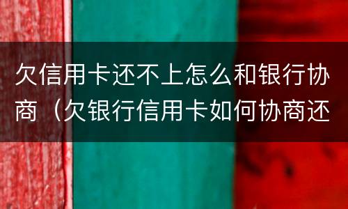 欠信用卡还不上怎么和银行协商（欠银行信用卡如何协商还款）