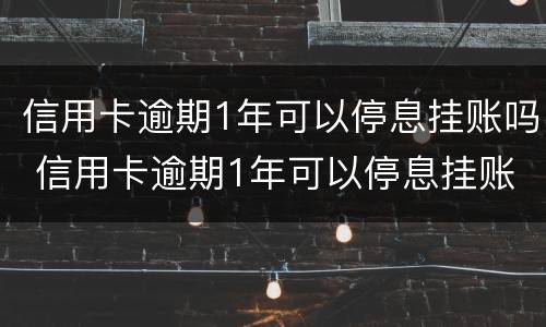 信用卡逾期1年可以停息挂账吗 信用卡逾期1年可以停息挂账吗为什么