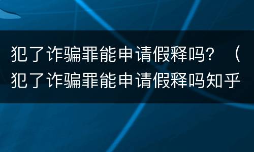 犯了诈骗罪能申请假释吗？（犯了诈骗罪能申请假释吗知乎）
