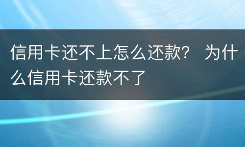 信用卡还不上怎么还款？ 为什么信用卡还款不了