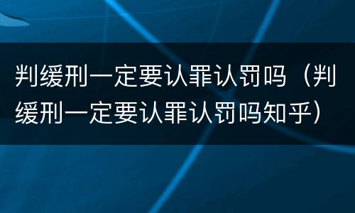 判缓刑一定要认罪认罚吗（判缓刑一定要认罪认罚吗知乎）