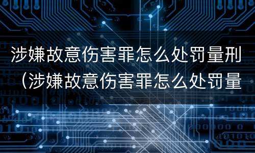 涉嫌故意伤害罪怎么处罚量刑（涉嫌故意伤害罪怎么处罚量刑标准）