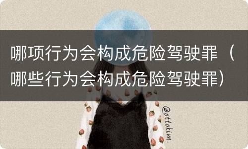 哪项行为会构成危险驾驶罪（哪些行为会构成危险驾驶罪）