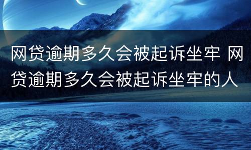网贷逾期多久会被起诉坐牢 网贷逾期多久会被起诉坐牢的人