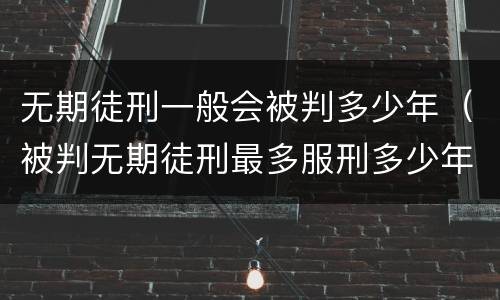 无期徒刑一般会被判多少年（被判无期徒刑最多服刑多少年）