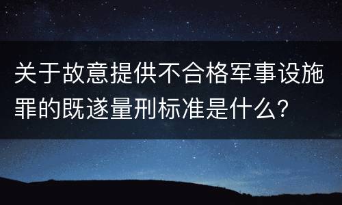 关于故意提供不合格军事设施罪的既遂量刑标准是什么？