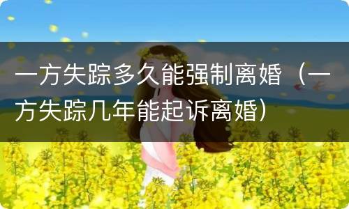 一方失踪多久能强制离婚（一方失踪几年能起诉离婚）