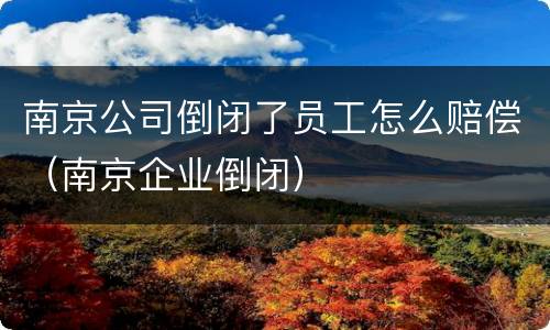 南京公司倒闭了员工怎么赔偿（南京企业倒闭）