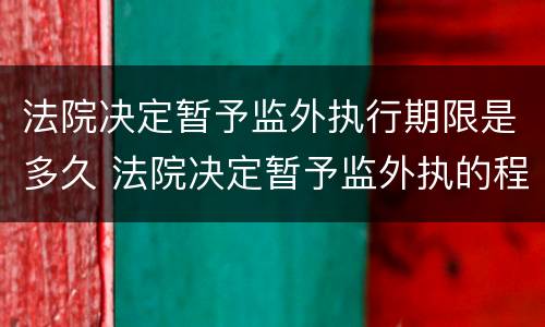 法院决定暂予监外执行期限是多久 法院决定暂予监外执的程序