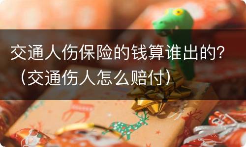 交通人伤保险的钱算谁出的？（交通伤人怎么赔付）