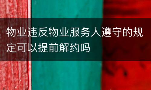 物业违反物业服务人遵守的规定可以提前解约吗