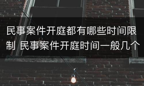 民事案件开庭都有哪些时间限制 民事案件开庭时间一般几个小时