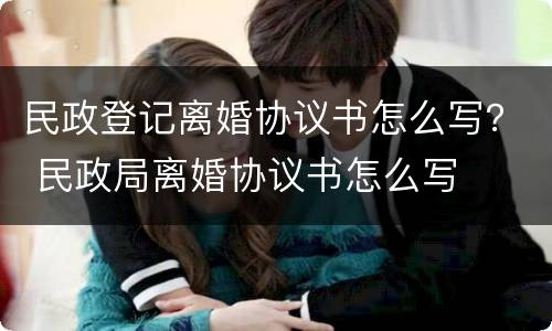 民政登记离婚协议书怎么写？ 民政局离婚协议书怎么写