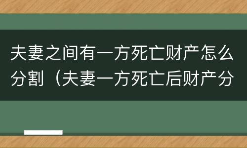 夫妻之间有一方死亡财产怎么分割（夫妻一方死亡后财产分割）