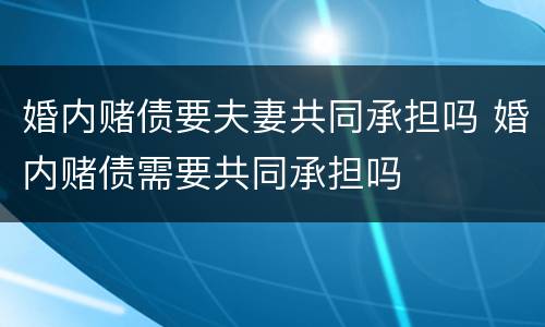 婚内赌债要夫妻共同承担吗 婚内赌债需要共同承担吗
