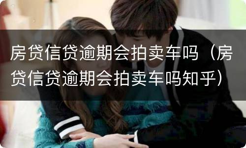 房贷信贷逾期会拍卖车吗（房贷信贷逾期会拍卖车吗知乎）