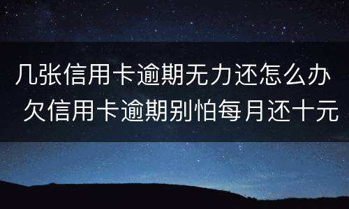 几张信用卡逾期无力还怎么办 欠信用卡逾期别怕每月还十元