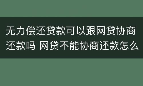 无力偿还贷款可以跟网贷协商还款吗 网贷不能协商还款怎么办