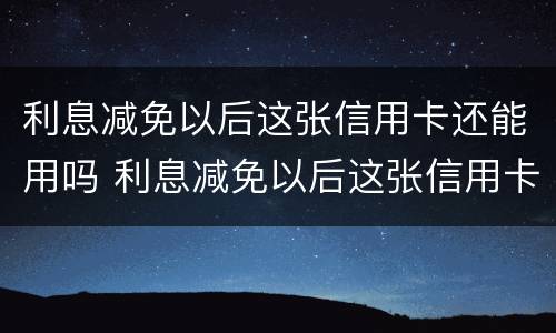 利息减免以后这张信用卡还能用吗 利息减免以后这张信用卡还能用吗现在