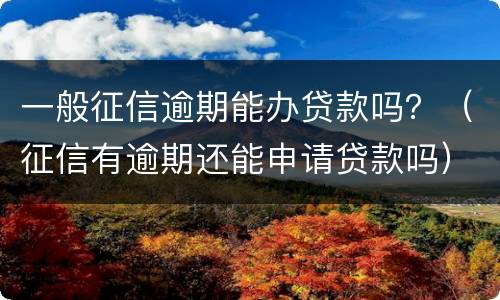 一般征信逾期能办贷款吗？（征信有逾期还能申请贷款吗）