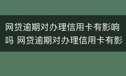 网贷逾期对办理信用卡有影响吗 网贷逾期对办理信用卡有影响吗贴吧