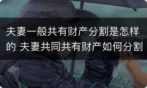 夫妻一般共有财产分割是怎样的 夫妻共同共有财产如何分割