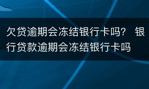 欠贷逾期会冻结银行卡吗？ 银行贷款逾期会冻结银行卡吗