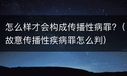 怎么样才会构成传播性病罪?（故意传播性疾病罪怎么判）