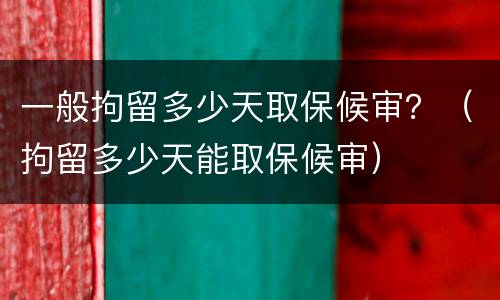 一般拘留多少天取保候审？（拘留多少天能取保候审）