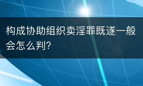 构成协助组织卖淫罪既遂一般会怎么判?