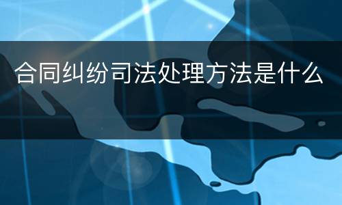 合同纠纷司法处理方法是什么