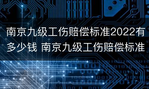 南京九级工伤赔偿标准2022有多少钱 南京九级工伤赔偿标准2022有多少钱啊