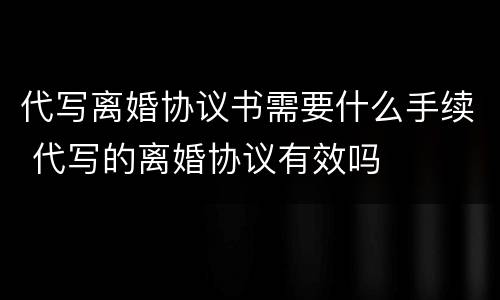 代写离婚协议书需要什么手续 代写的离婚协议有效吗