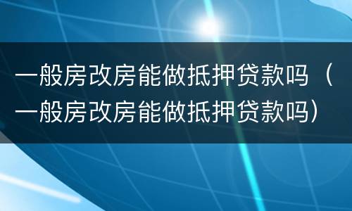 一般房改房能做抵押贷款吗（一般房改房能做抵押贷款吗）