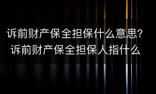 诉前财产保全担保什么意思？ 诉前财产保全担保人指什么