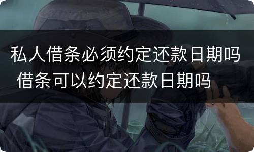 私人借条必须约定还款日期吗 借条可以约定还款日期吗