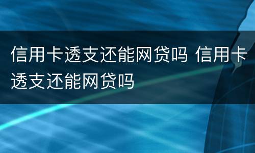信用卡透支还能网贷吗 信用卡透支还能网贷吗