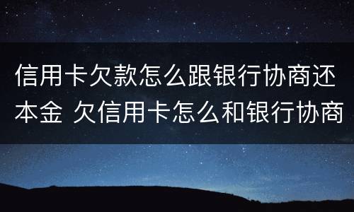 信用卡欠款怎么跟银行协商还本金 欠信用卡怎么和银行协商还款