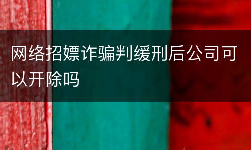 网络招嫖诈骗判缓刑后公司可以开除吗