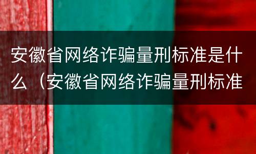 安徽省网络诈骗量刑标准是什么（安徽省网络诈骗量刑标准是什么呢）