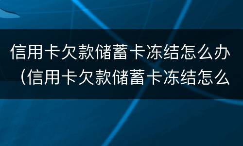 信用卡欠款储蓄卡冻结怎么办（信用卡欠款储蓄卡冻结怎么办理）