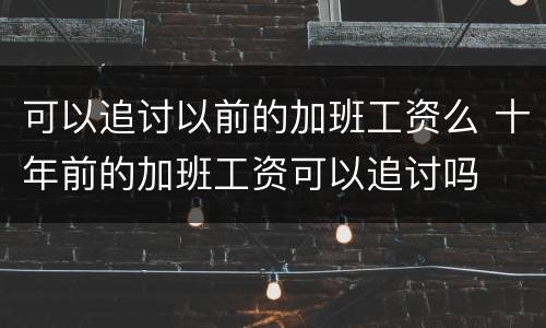 可以追讨以前的加班工资么 十年前的加班工资可以追讨吗