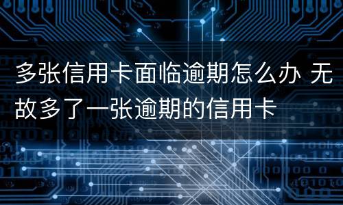 多张信用卡面临逾期怎么办 无故多了一张逾期的信用卡