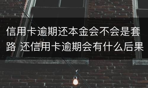 信用卡逾期还本金会不会是套路 还信用卡逾期会有什么后果