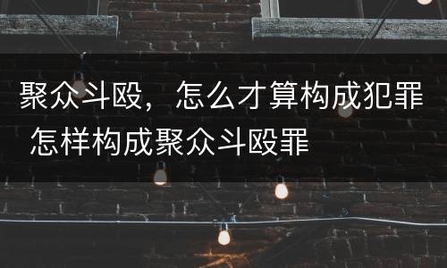 聚众斗殴，怎么才算构成犯罪 怎样构成聚众斗殴罪