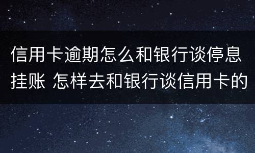 信用卡逾期怎么和银行谈停息挂账 怎样去和银行谈信用卡的停息挂账