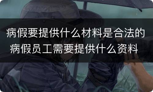 病假要提供什么材料是合法的 病假员工需要提供什么资料