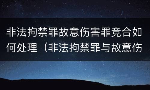 非法拘禁罪故意伤害罪竞合如何处理（非法拘禁罪与故意伤害罪竞合）