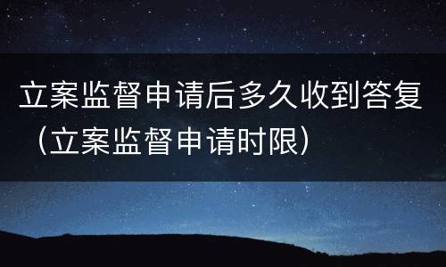立案监督申请后多久收到答复（立案监督申请时限）